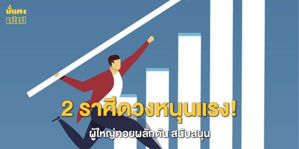 2 ราศีดวงหนุนแรง! ผู้ใหญ่คอยผลักดัน สนับสนุนจนสำเร็จทะลุเป้า