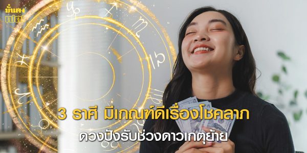 3 ราศี ดวงปังรับช่วงดาวเกตุย้าย มีเกณฑ์ดีเรื่องโชคลาภ