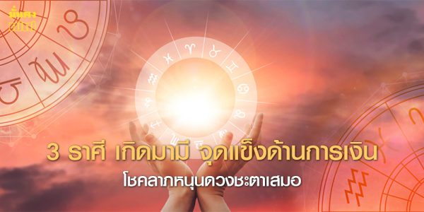 3 ราศี เกิดมามี จุดแข็งด้านการเงิน โชคลาภหนุนดวงชะตาเสมอ
