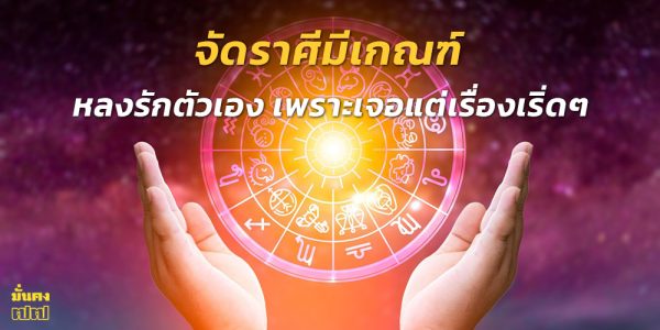 จัดราศีมีเกณฑ์ หลงรักตัวเอง เพราะเจอแต่เรื่องเริ่ดๆ