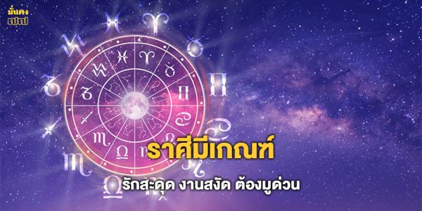 ราศีมีเกณฑ์ รักสะดุด งานสงัด ต้องมูด่วน
