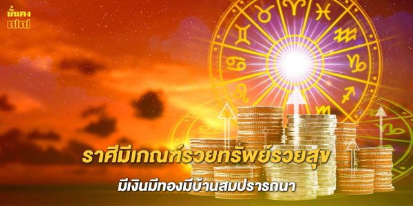 ราศีมีเกณฑ์รวยทรัพย์รวยสุข มีเงินมีทองมีบ้านสมปรารถนา