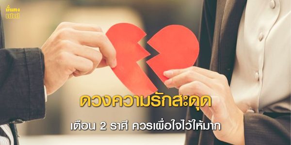 เตือน 2 ราศี ดวงความรักสะดุด ควรเผื่อใจไว้ให้มาก