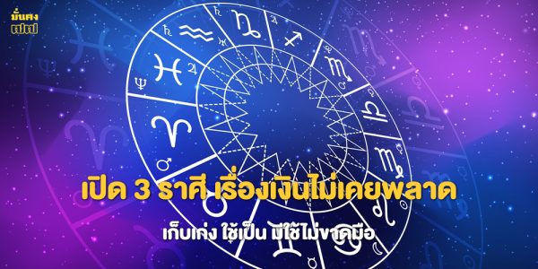 เปิด 3 ราศี เรื่องเงินไม่เคยพลาด เก็บเก่ง ใช้เป็น มีใช้ไม่ขาดมือ