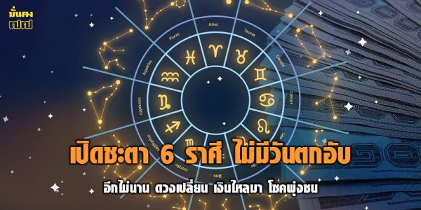 เปิดชะตา 6 ราศี ไม่มีวันตกอับ
