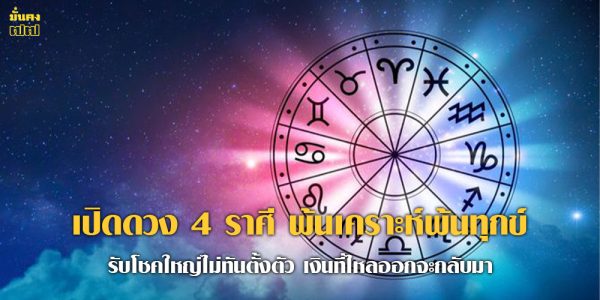 เปิดดวง 4 ราศี พ้นเคราะห์พ้นทุกข์ รับโชคใหญ่ไม่ทันตั้งตัว