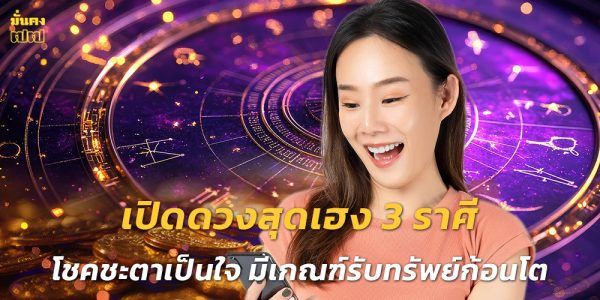 เปิดดวงสุดเฮง 3 ราศี โชคชะตาเป็นใจ