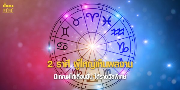 2 ราศี ผู้ใหญ่เห็นผลงาน มีเกณฑ์ได้เลื่อนขั้น ได้รางวัลพิเศษ