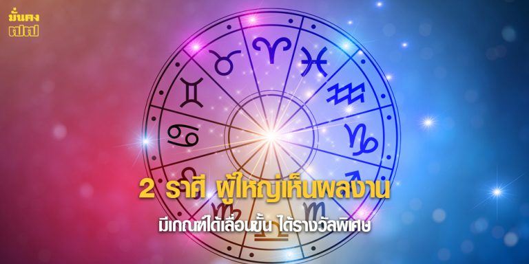 2 ราศี ผู้ใหญ่เห็นผลงาน มีเกณฑ์ได้เลื่อนขั้น ได้รางวัลพิเศษ