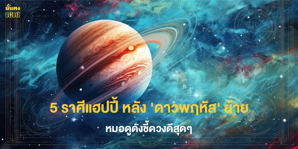 5 ราศีแฮปปี้ หลัง ดาวพฤหัส ย้าย 5 ราศีแฮปปี้ หลัง ดาวพฤหัส ย้าย