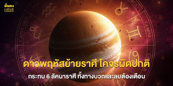 ดาวพฤหัสย้ายราศี โคจรผิดปกติ กระทบ 6 ลัคนา