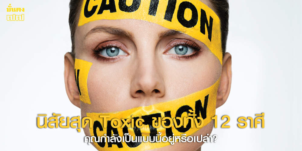 นิสัยสุด Toxic ของทั้ง 12 ราศี นิสัยสุด Toxic ของทั้ง 12 ราศี