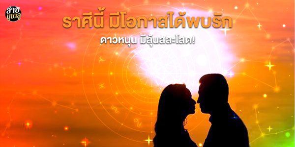 มีลุ้นสละโสด! ราศีนี้