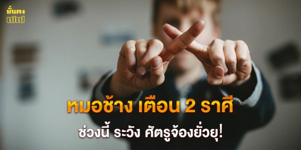 หมอช้าง เตือน 2 ราศีช่วงนี้ ระวัง ศัตรูจ้องยั่วยุ!