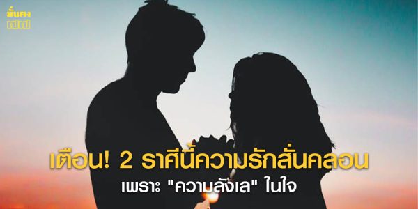 เตือน! 2 ราศีนี้ความรักสั่นคลอน