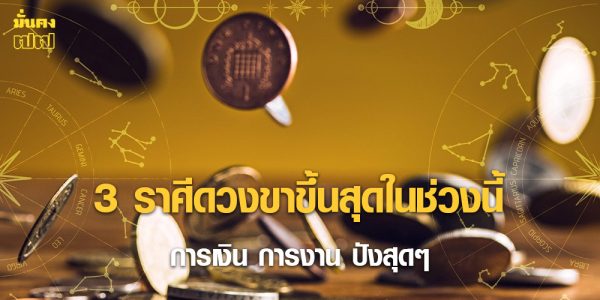 3 ราศีดวงขาขึ้นสุดในช่วงนี้ การเงิน การงาน ปังสุดๆ