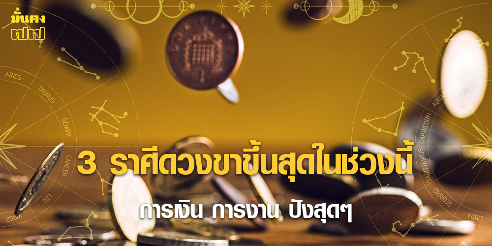 3 ราศีดวงขาขึ้นสุดในช่วงนี้ การเงิน การงาน ปังสุดๆ