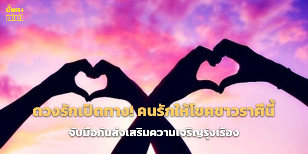 ดวงรักเปิดทาง! คนรักให้โชคชาวราศีนี้