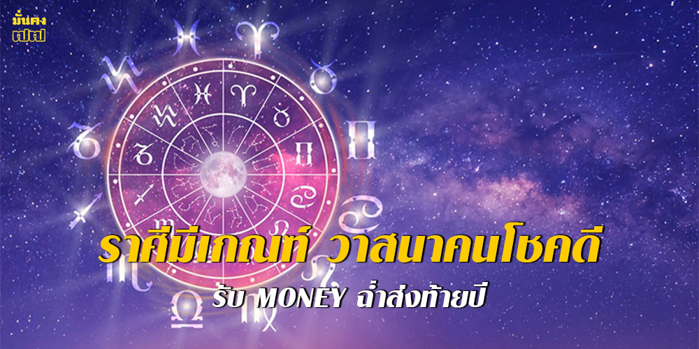 ราศีมีเกณฑ์ วาสนาคนโชคดี รับ Money ฉ่ำส่งท้ายปี