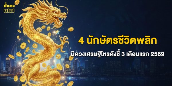 4 นักษัตรชีวิตพลิก มีดวงเศรษฐีโหรดังชี้ 3 เดือนแรก 2569