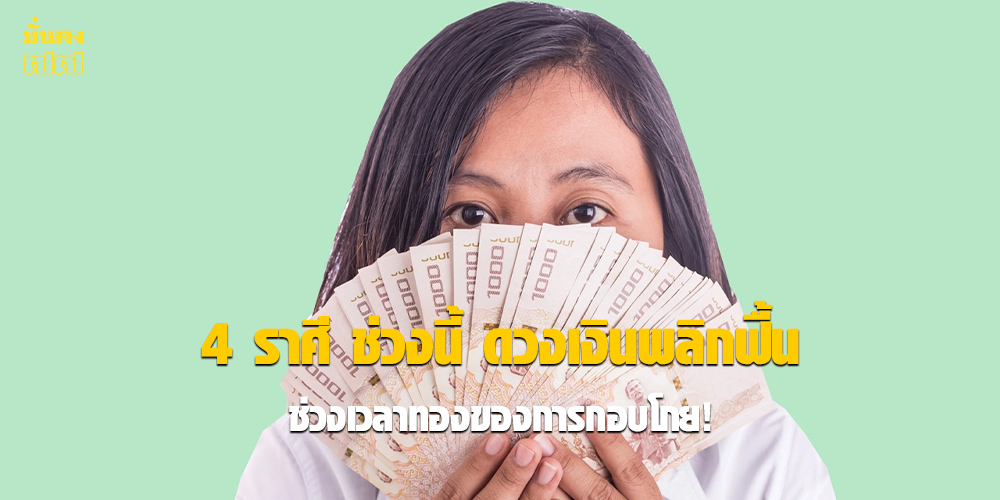 4 ราศี ช่วงนี้ ดวงเงินพลิกฟื้น