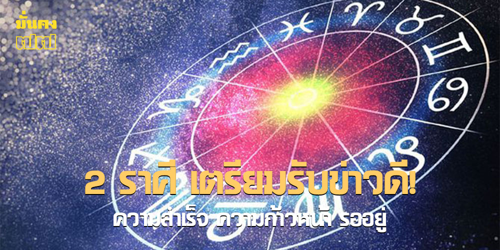 2 ราศี โอกาสแห่งความสำเร็จ ความก้าวหน้า รออยู่