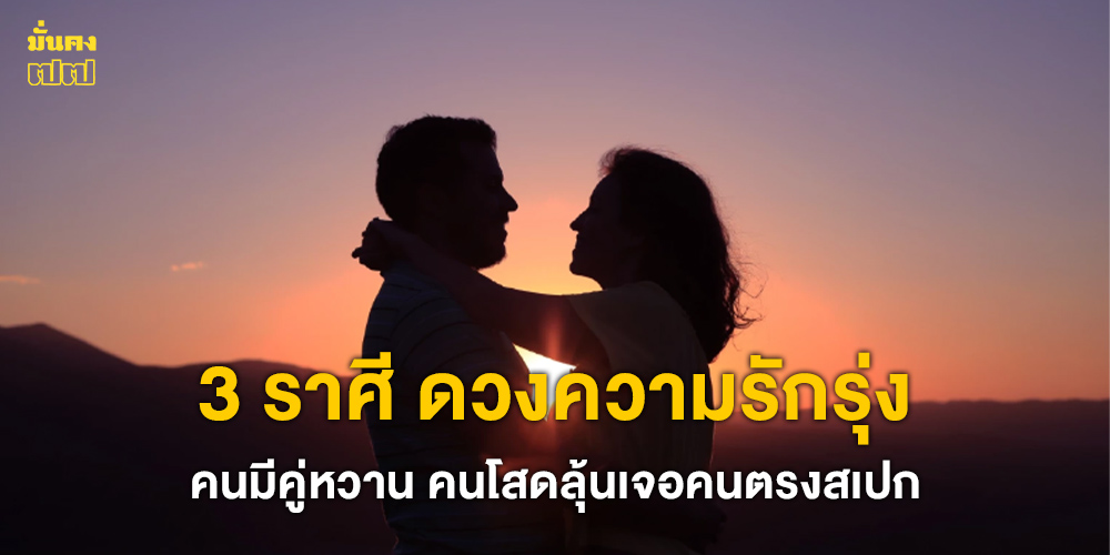 3 ราศี ดวงความรักรุ่ง คนมีคู่หวาน คนโสดลุ้นเจอคนตรงสเปก