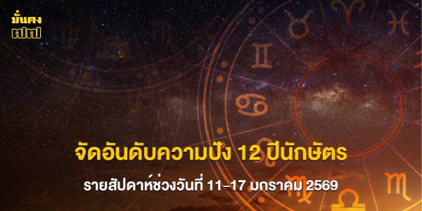 จัดอันดับความปัง 12 ปีนักษัตร รายสัปดาห์ช่วงวันที่ 11-17 มกราคม 2569
