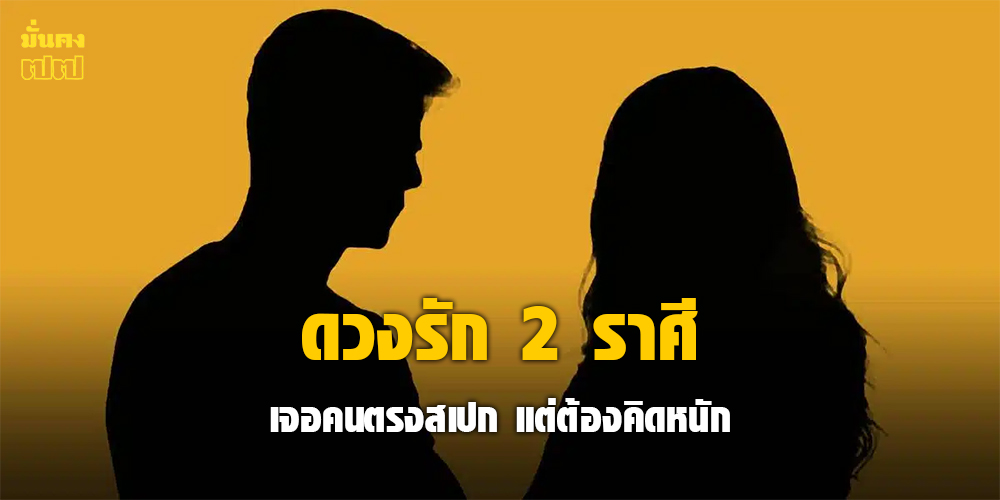 ดวง 2 ราศี เจอคนตรงสเปก แต่ต้องคิดหนัก