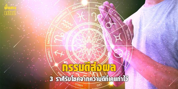 เปิดดวง 3 ราศี กรรมดีส่งผล