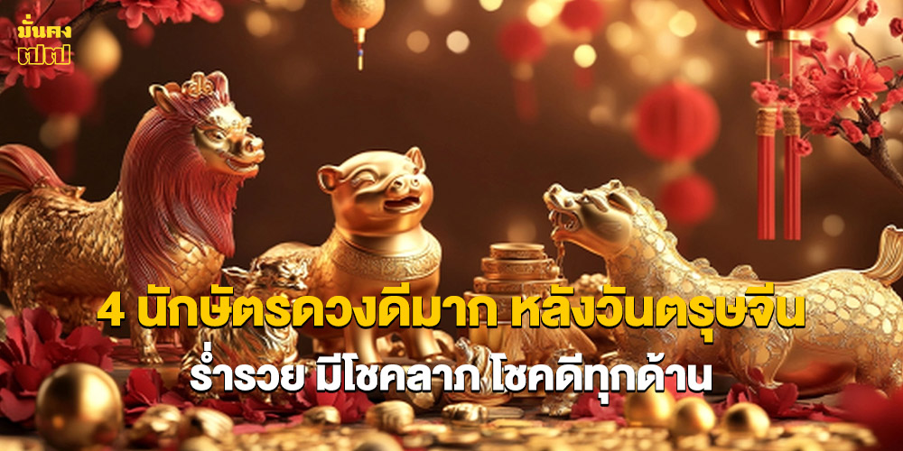 4 นักษัตรดวงดีมาก หลังวันตรุษจีน