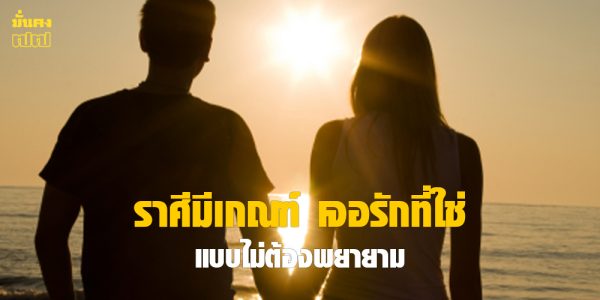 ราศีมีเกณฑ์ เจอรักที่ใช่ แบบไม่ต้องพยายาม