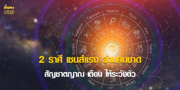 2 ราศี เซนส์แรง อ่านคนขาด สัญชาตญาณ เตือน ให้ระวังตัว
