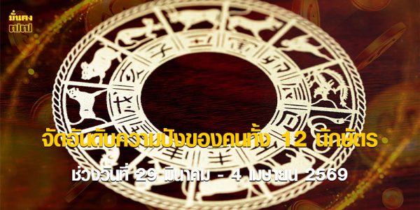 จัดอันดับความปังของคนทั้ง 12 นักษัตร ช่วงวันที่ 29 มีนาคม - 4 เมษายน 2569