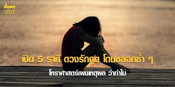 เปิด 5 ราศี ดวงรักคุด โดนหลอกซ้ำ ๆ