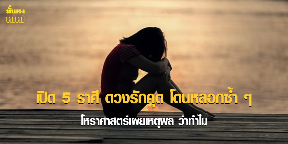เปิด 5 ราศี ดวงรักคุด โดนหลอกซ้ำ ๆ