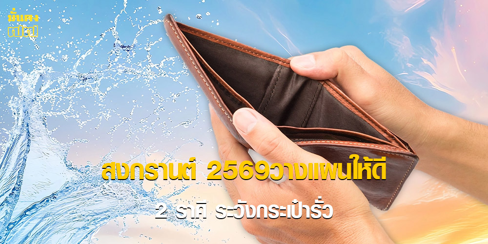 2 ราศี ระวังกระเป๋ารั่ว สงกรานต์ 2569วางแผนให้ดี