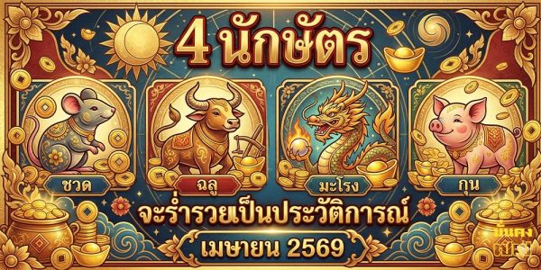 4 นักษัตร จะร่ำรวยเป็นประวัติการณ์ เมษายน 2569