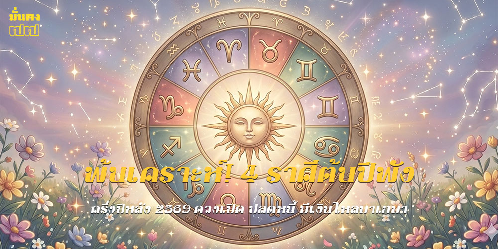 4 ราศีต้นปีพัง ครึ่งปีหลัง 2569