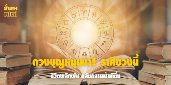 ดวงบุญหนุนนำ! ราศีช่วงนี้ ชีวิตพลิกผัน กลับกลายเป็นดีขึ้น