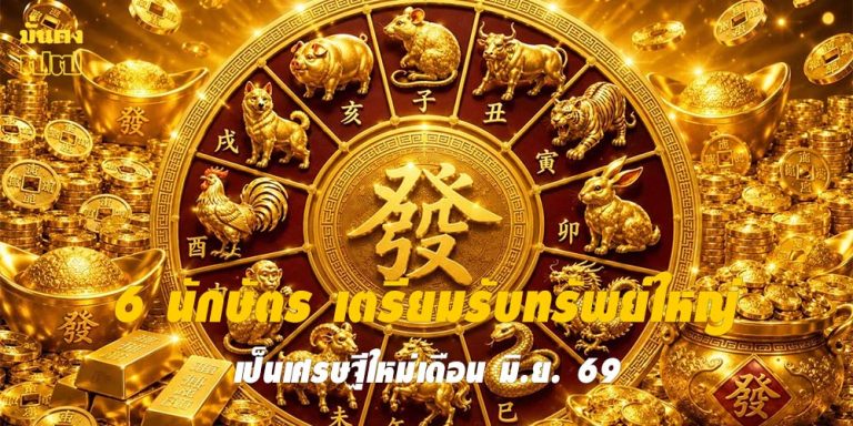 6 นักษัตร เตรียมรับทรัพย์ใหญ่ เป็นเศรษฐีใหม่เดือน มิ.ย. 69